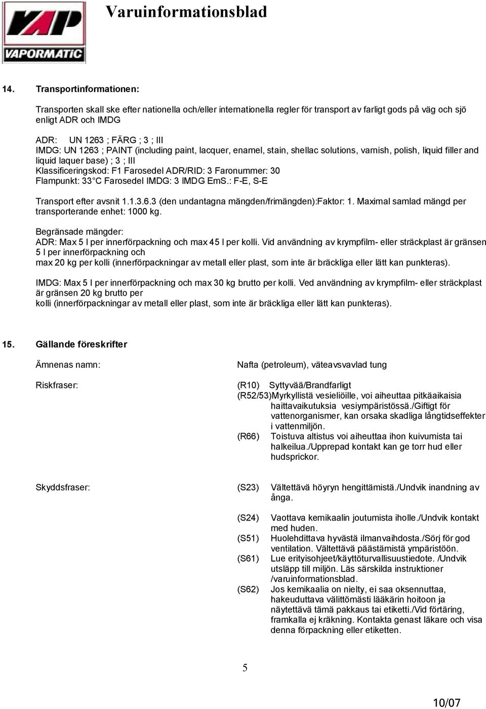 Faronummer: 30 Flampunkt: 33 C Farosedel IMDG: 3 IMDG EmS.: F E, S E Transport efter avsnit 1.1.3.6.3 (den undantagna mängden/frimängden):faktor: 1.