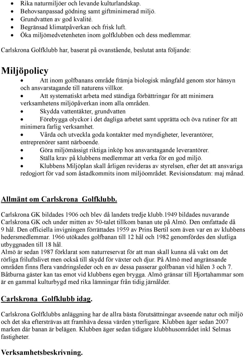 Carlskrona Golfklubb har, baserat på ovanstående, beslutat anta följande: Miljöpolicy Att inom golfbanans område främja biologisk mångfald genom stor hänsyn och ansvarstagande till naturens villkor.