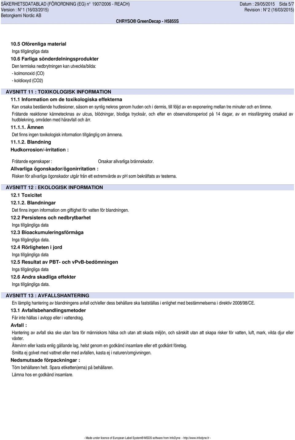 1 Information om de toxikologiska effekterna Kan orsaka bestående hudlesioner, såsom en synlig nekros genom huden och i dermis, till följd av en exponering mellan tre minuter och en timme.
