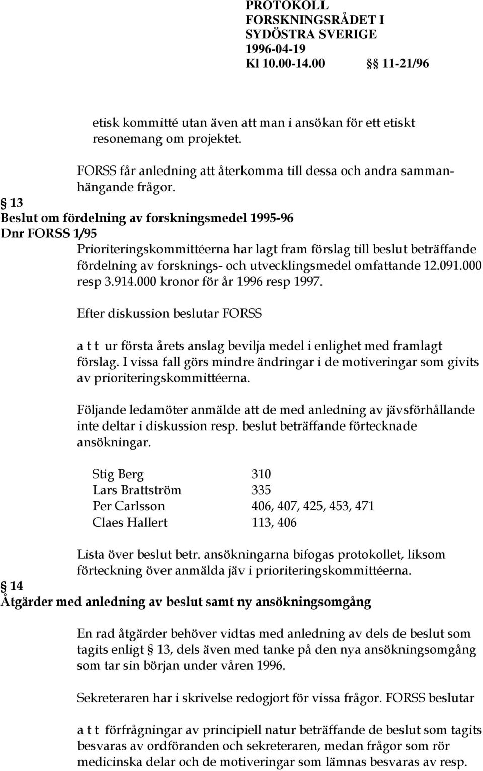 091.000 resp 3.914.000 kronor för år 1996 resp 1997. Efter diskussion beslutar FORSS a t t ur första årets anslag bevilja medel i enlighet med framlagt förslag.