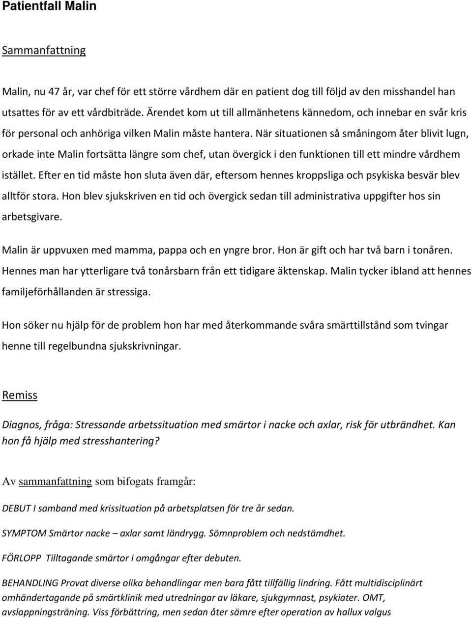 När situationen så småningom åter blivit lugn, orkade inte Malin fortsätta längre som chef, utan övergick i den funktionen till ett mindre vårdhem istället.