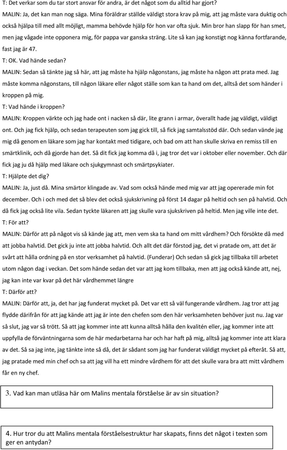 Min bror han slapp för han smet, men jag vågade inte opponera mig, för pappa var ganska sträng. Lite så kan jag konstigt nog känna fortfarande, fast jag är 47. T: OK. Vad hände sedan?