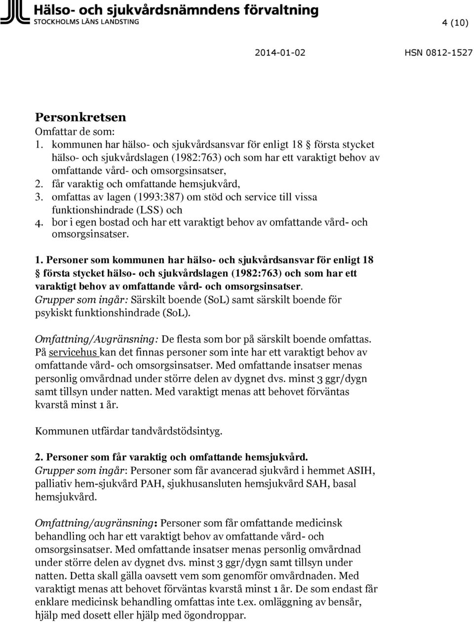 får varaktig och omfattande hemsjukvård, 3. omfattas av lagen (1993:387) om stöd och service till vissa funktionshindrade (LSS) och 4.