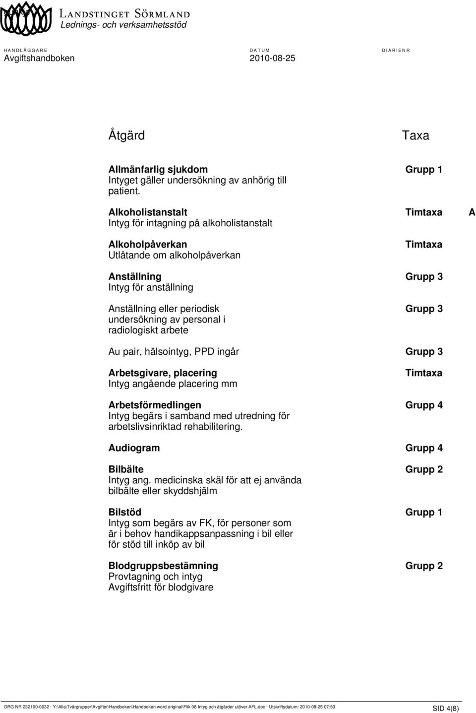 personal i radiologiskt arbete Au pair, hälsointyg, PPD ingår Grupp 3 Arbetsgivare, placering Intyg angående placering mm Arbetsförmedlingen Grupp 4 Intyg begärs i samband med utredning för