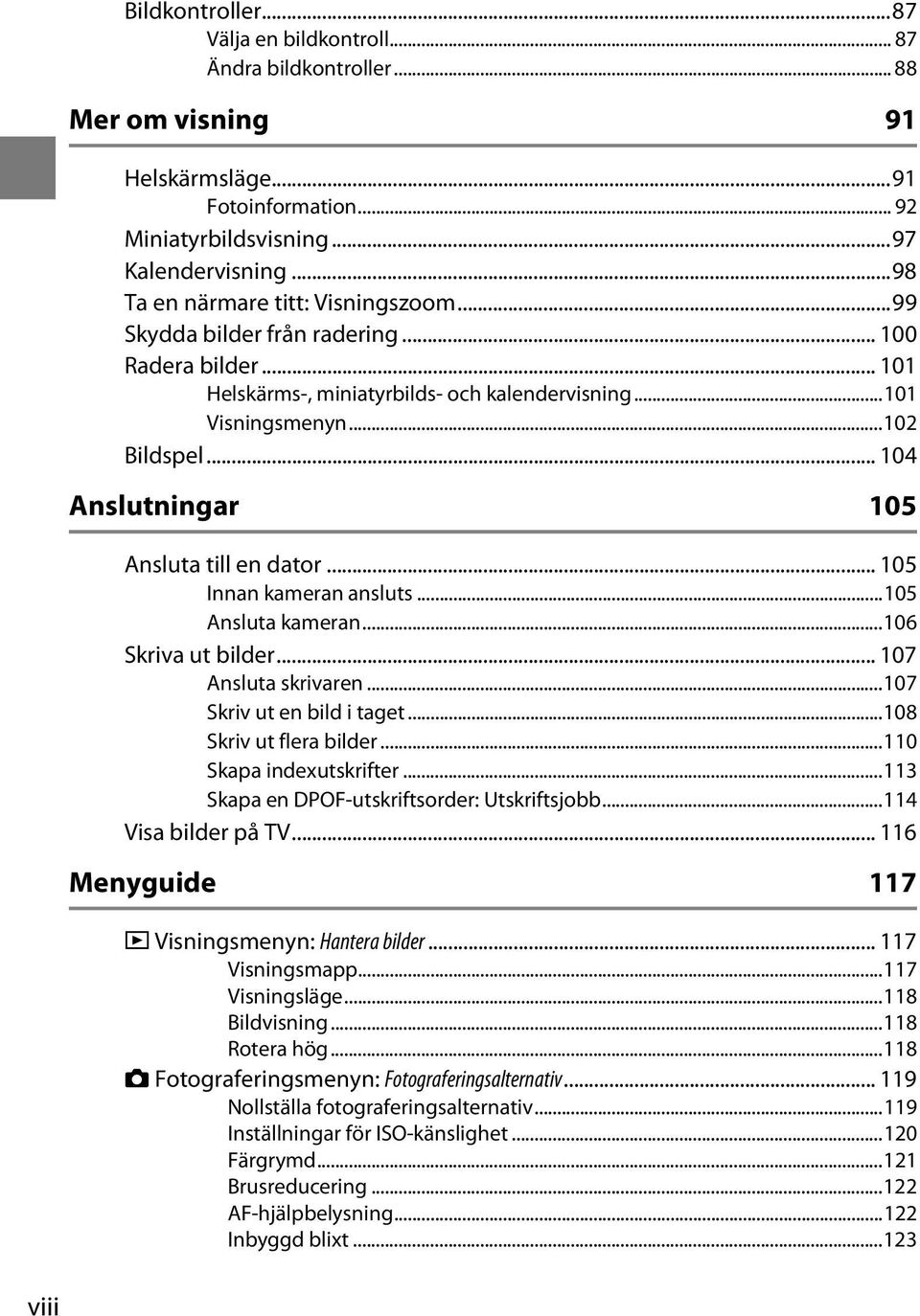.. 104 Anslutningar 105 Ansluta till en dator... 105 Innan kameran ansluts...105 Ansluta kameran...106 Skriva ut bilder... 107 Ansluta skrivaren...107 Skriv ut en bild i taget.