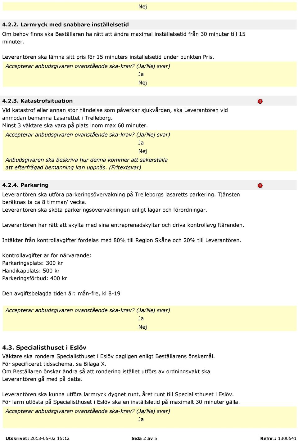 Katastrofsituation Vid katastrof eller annan stor händelse som påverkar sjukvården, ska Leverantören vid anmodan bemanna Lasarettet i Trelleborg. Minst 3 väktare ska vara på plats inom max 60 minuter.