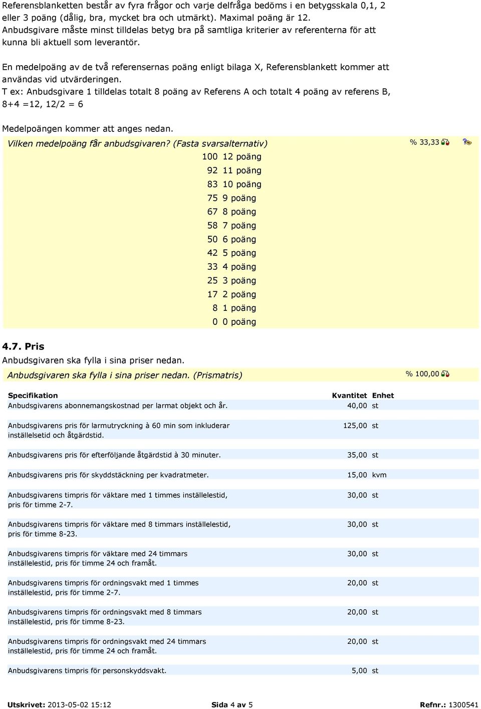 En medelpoäng av de två referensernas poäng enligt bilaga X, Referensblankett kommer att användas vid utvärderingen.