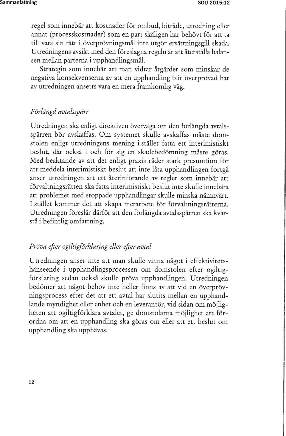 Strategin som innebär att man vidtar åtgärder som minskar de negativa konsekvenserna av att en upphandling blir överprövad har av utredningen ansetts vara en mera framkomlig väg.