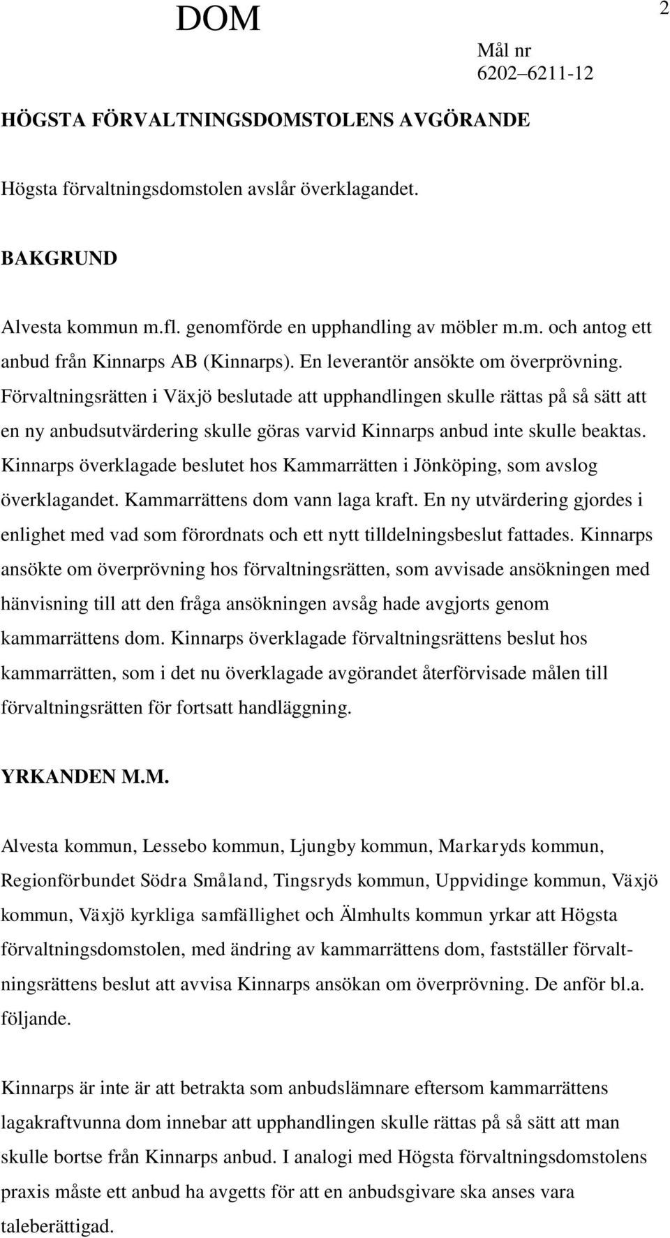 Förvaltningsrätten i Växjö beslutade att upphandlingen skulle rättas på så sätt att en ny anbudsutvärdering skulle göras varvid Kinnarps anbud inte skulle beaktas.