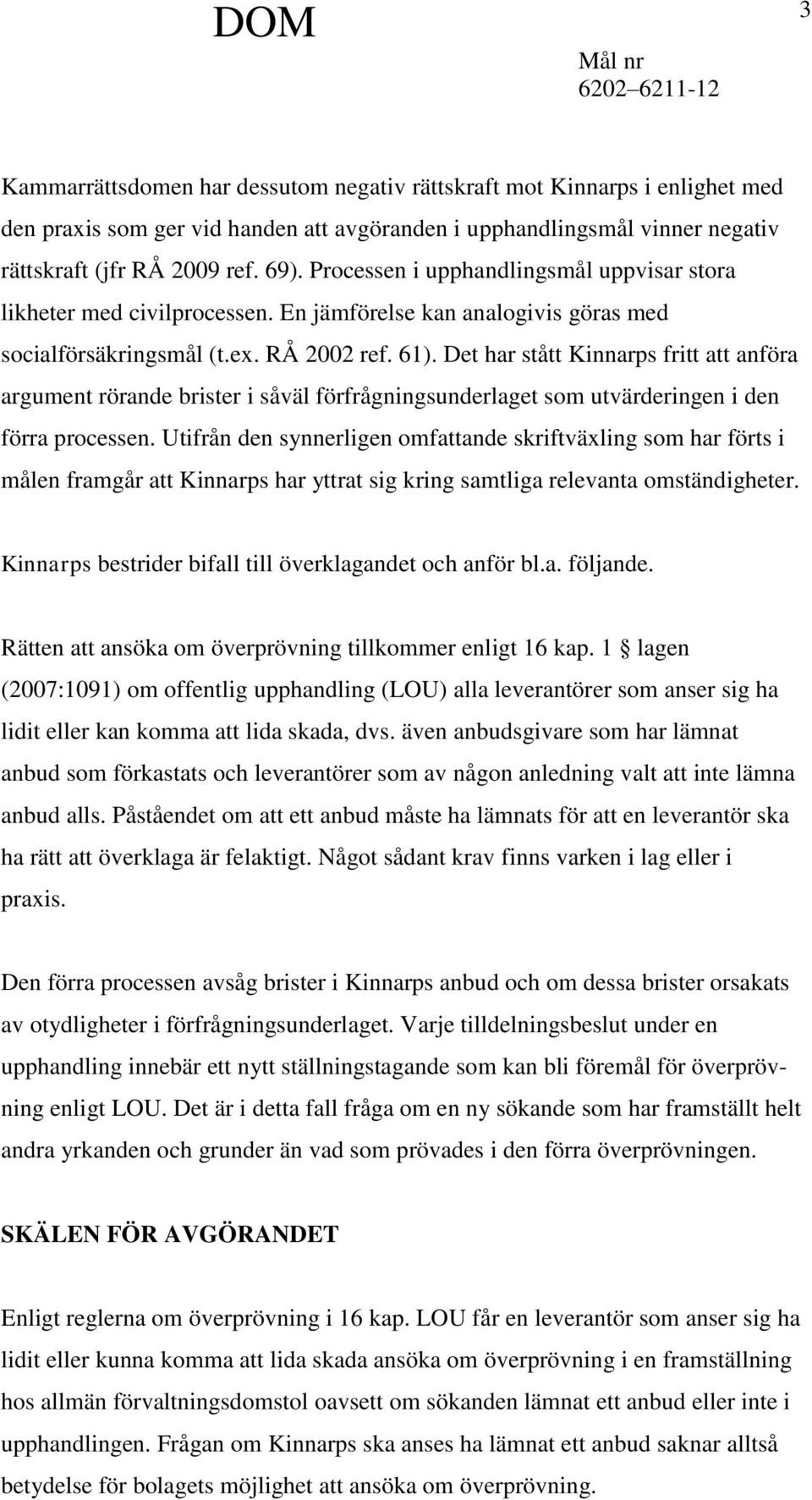 Det har stått Kinnarps fritt att anföra argument rörande brister i såväl förfrågningsunderlaget som utvärderingen i den förra processen.