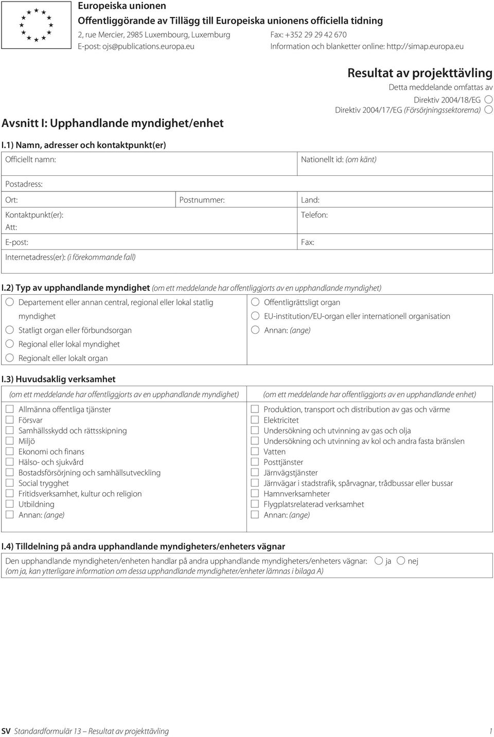 1) Namn, adresser och kontaktpunkt(er) Resultat av projekttävling Detta meddelande omfattas av Direktiv 2004/18/EG Direktiv 2004/17/EG (Försörjningssektorerna) Nationellt id: (om känt)