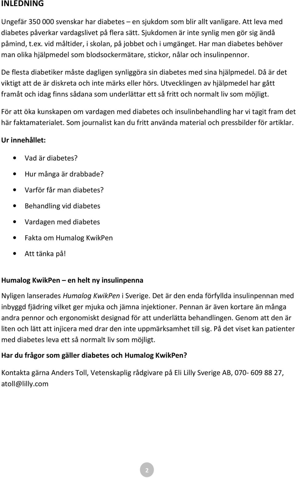 De flesta diabetiker måste dagligen synliggöra sin diabetes med sina hjälpmedel. Då är det viktigt att de är diskreta och inte märks eller hörs.