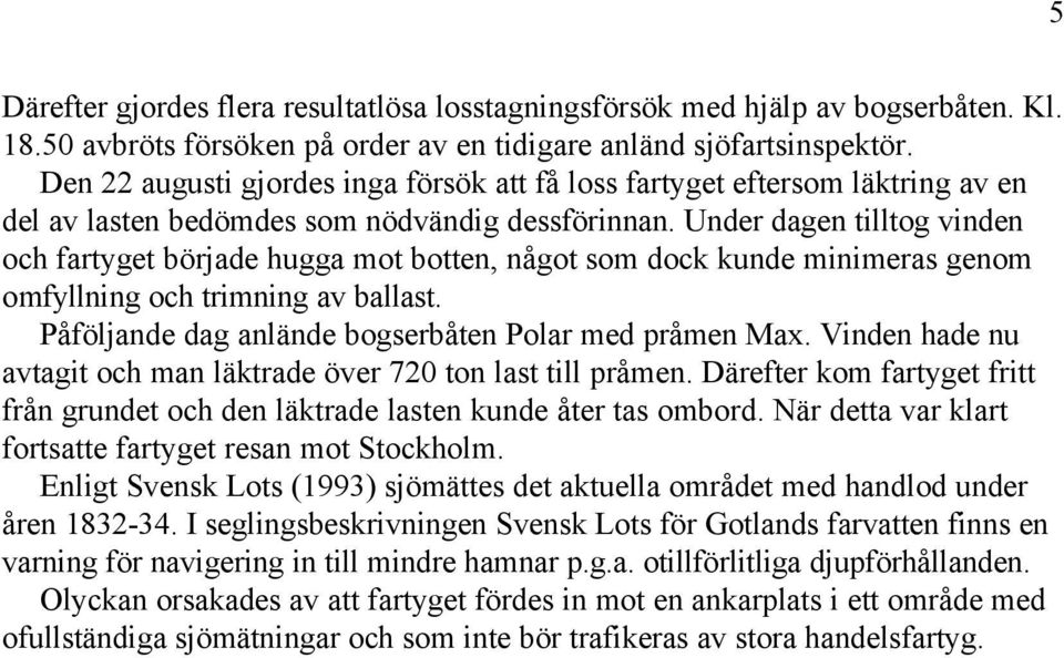 Under dagen tilltog vinden och fartyget började hugga mot botten, något som dock kunde minimeras genom omfyllning och trimning av ballast. Påföljande dag anlände bogserbåten Polar med pråmen Max.