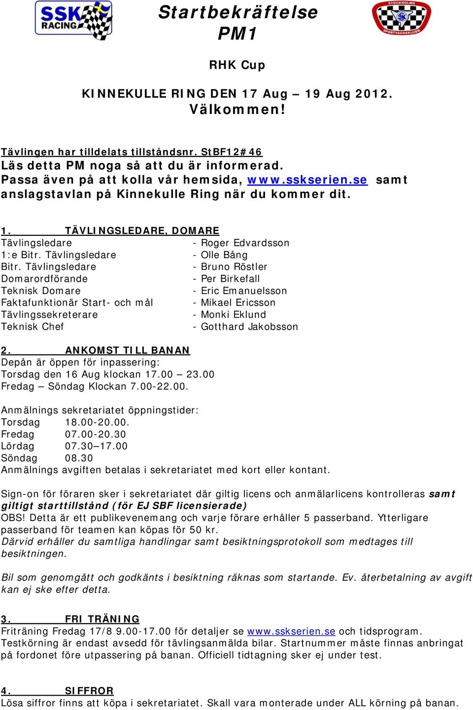 Tävlingsledare - Bruno Röstler Domarordförande - Per Birkefall Teknisk Domare - Eric Emanuelsson Faktafunktionär Start- och mål - Mikael Ericsson Tävlingssekreterare - Monki Eklund Teknisk Chef -