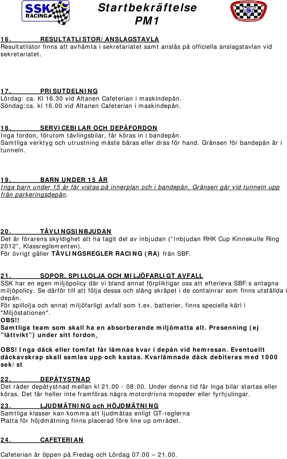 Samtliga verktyg och utrustning måste bäras eller dras för hand. Gränsen för bandepån är i tunneln. 19. BARN UNDER 15 ÅR Inga barn under 15 år får vistas på innerplan och i bandepån.