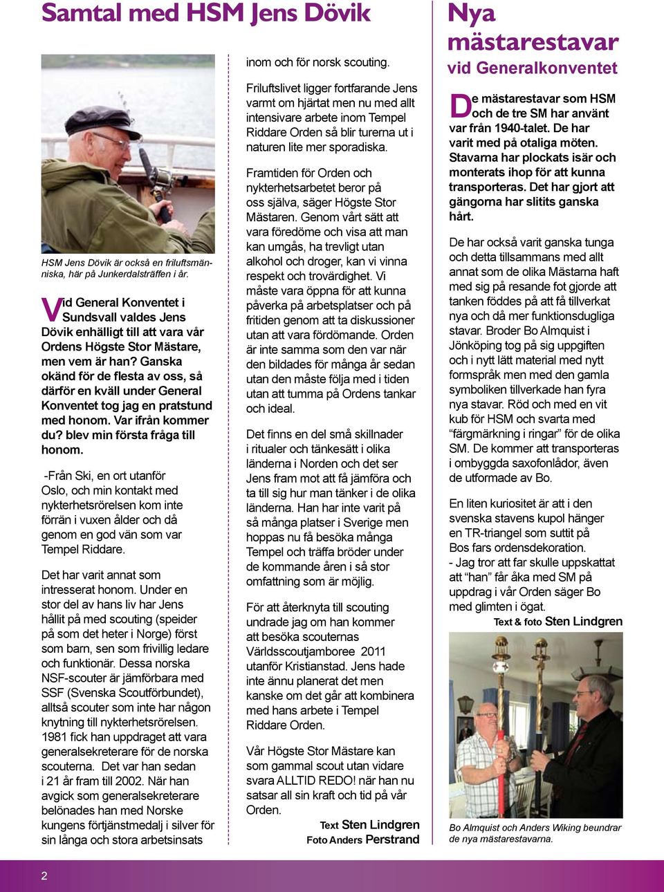 Ganska okänd för de flesta av oss, så därför en kväll under General Konventet tog jag en pratstund med honom. Var ifrån kommer du? blev min första fråga till honom.