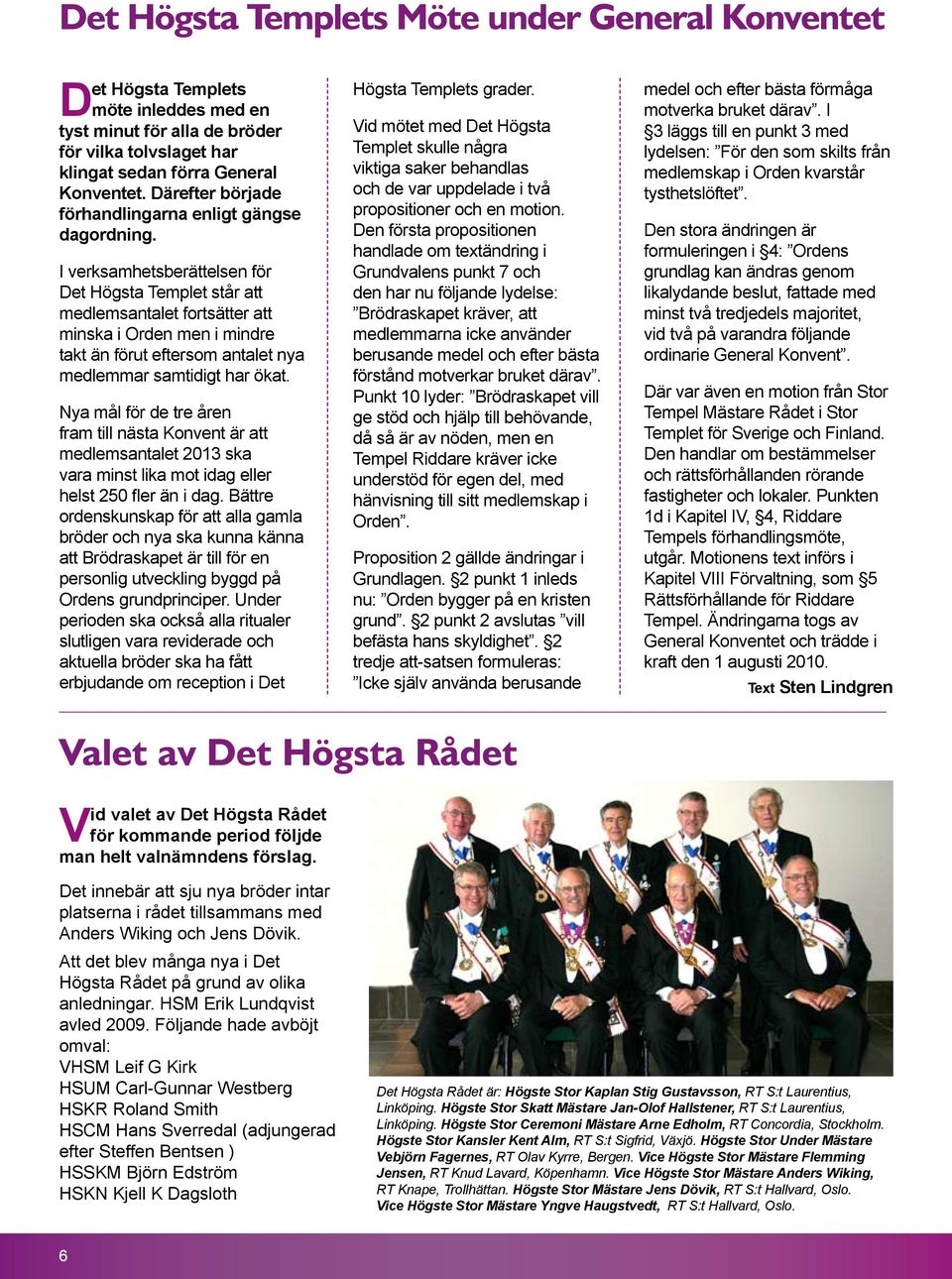 I verksamhetsberättelsen för Det Högsta Templet står att medlemsantalet fortsätter att minska i Orden men i mindre takt än förut eftersom antalet nya medlemmar samtidigt har ökat.