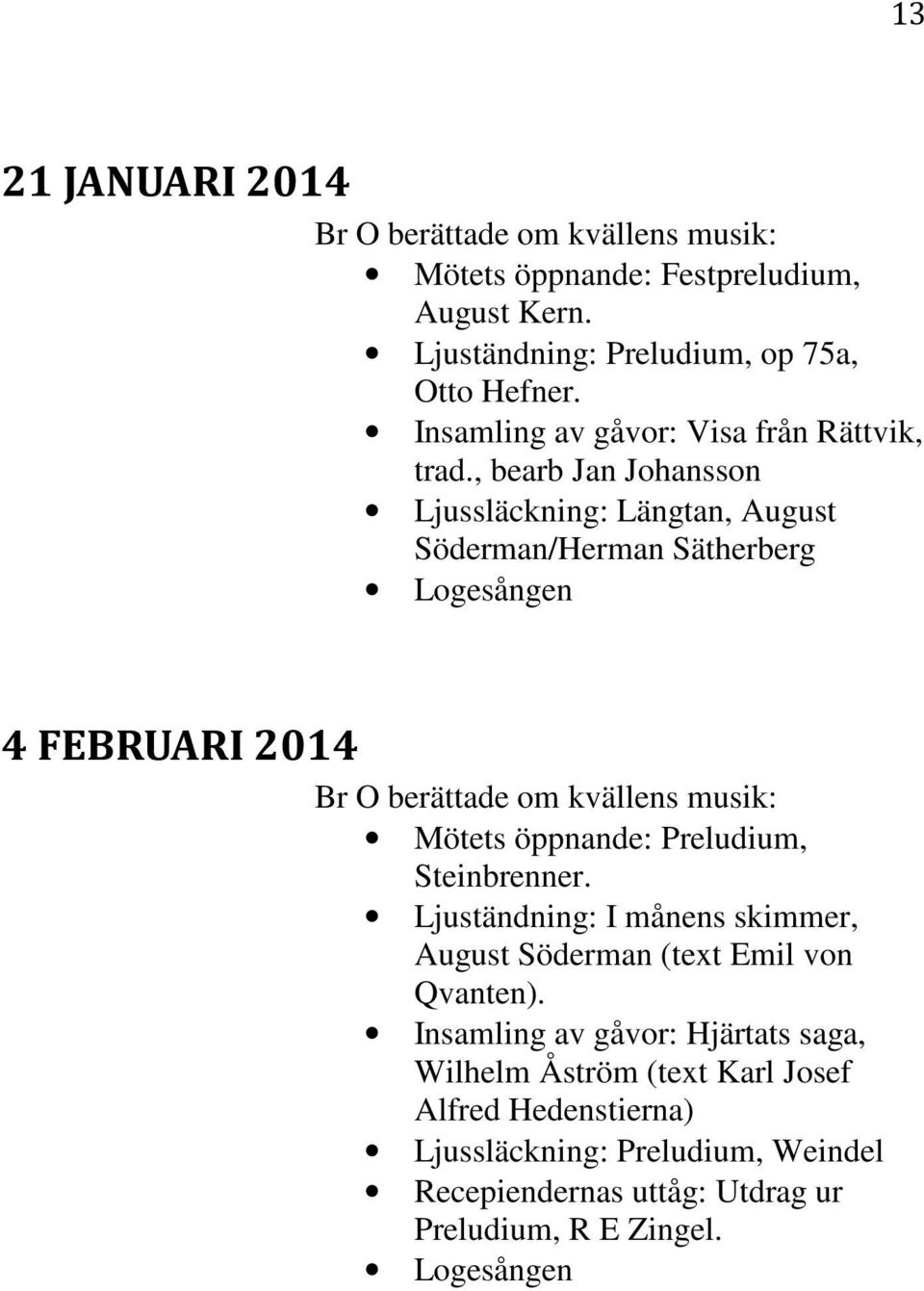 , bearb Jan Johansson Ljussläckning: Längtan, August Söderman/Herman Sätherberg Logesången 4 FEBRUARI 2014 Br O berättade om kvällens musik: Mötets öppnande: