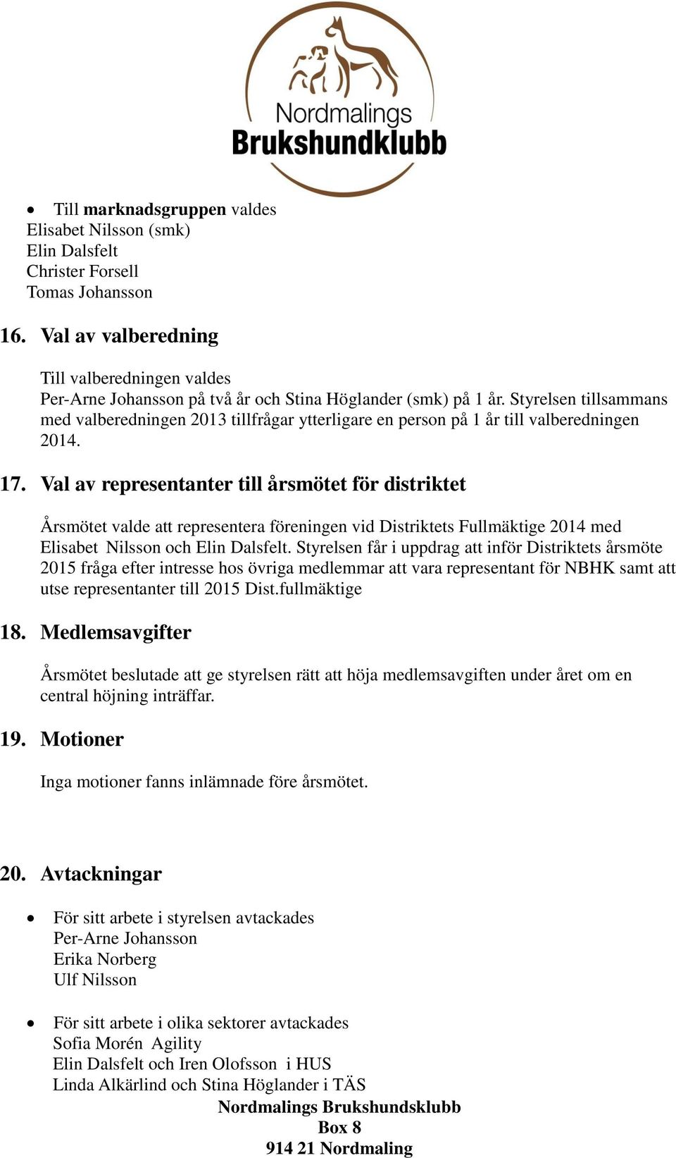 Styrelsen tillsammans med valberedningen 2013 tillfrågar ytterligare en person på 1 år till valberedningen 2014. 17.