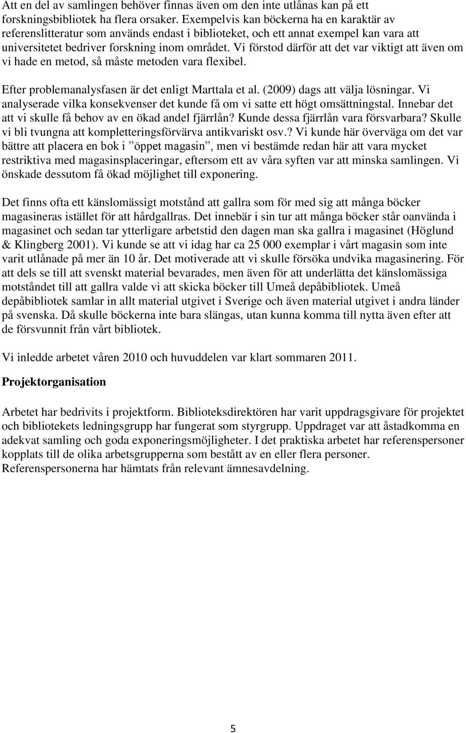 Vi förstod därför att det var viktigt att även om vi hade en metod, så måste metoden vara flexibel. Efter problemanalysfasen är det enligt Marttala et al. (2009) dags att välja lösningar.