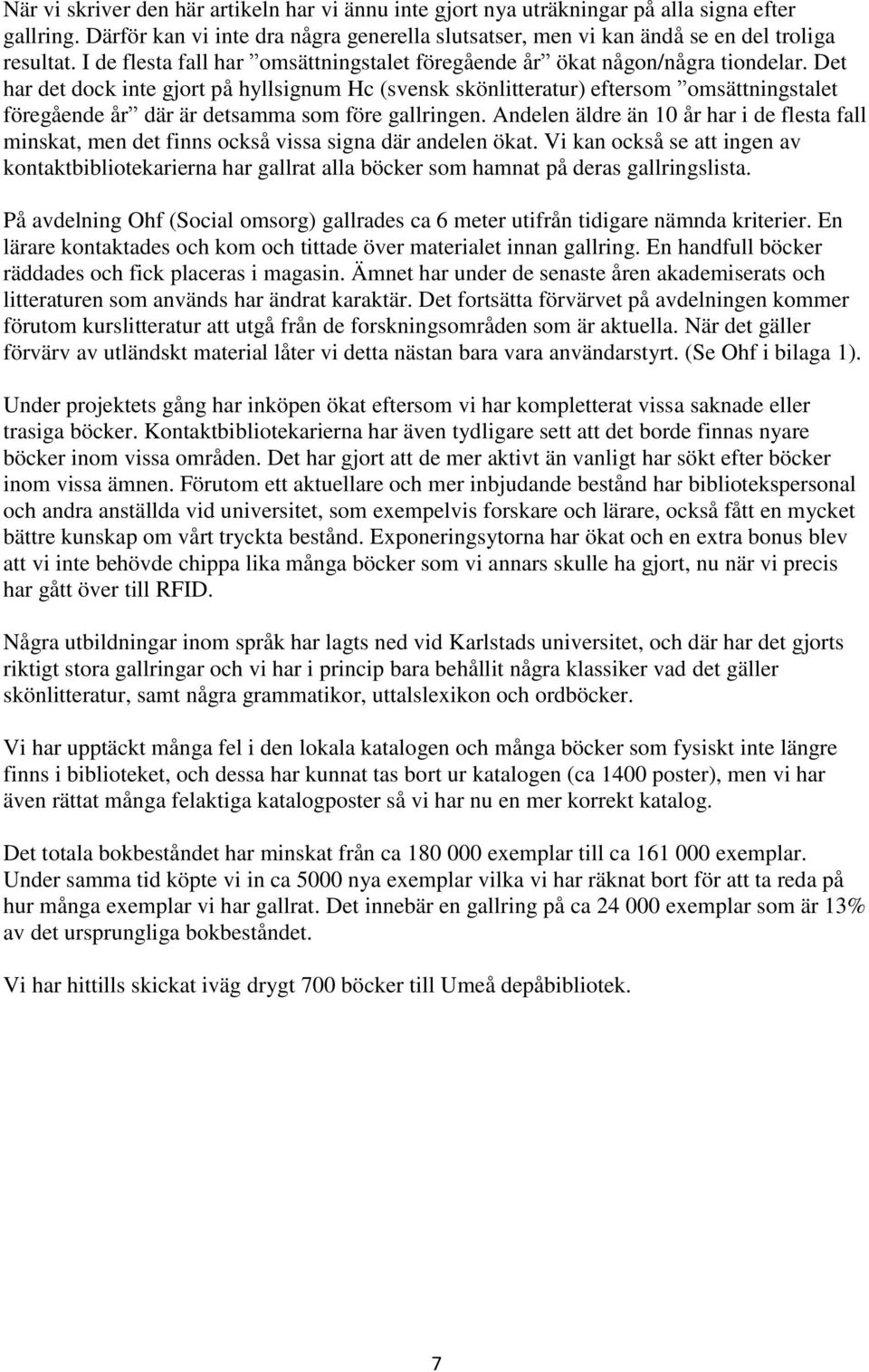 Det har det dock inte gjort på hyllsignum Hc (svensk skönlitteratur) eftersom omsättningstalet föregående år där är detsamma som före gallringen.