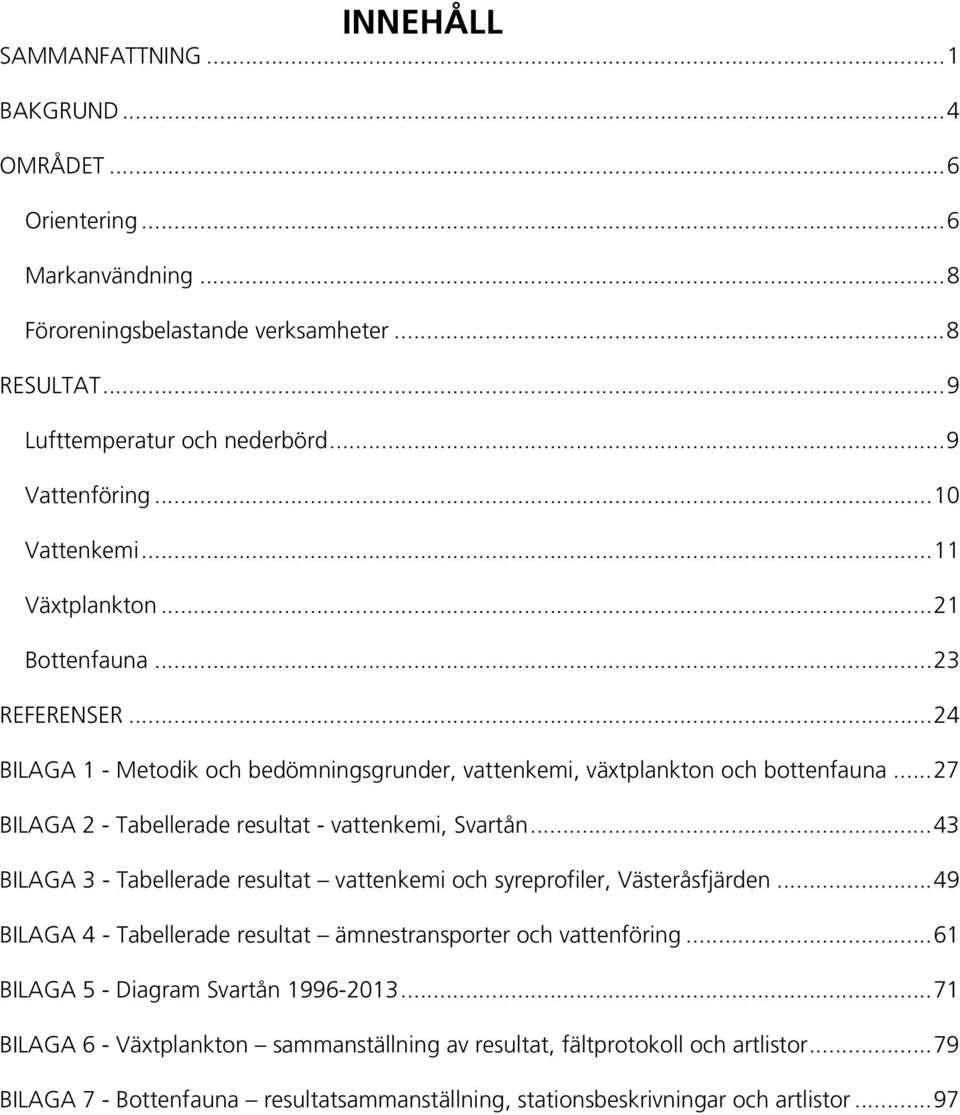 .. 27 BILAGA 2 - Tabellerade resultat - vattenkemi, Svartån... 43 BILAGA 3 - Tabellerade resultat vattenkemi och syreprofiler, Västeråsfjärden.