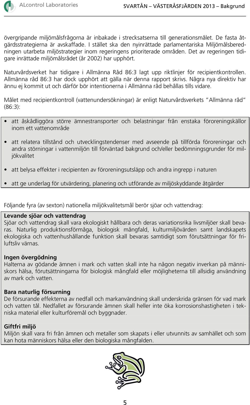 Det av regeringen tidigare inrättade miljömålsrådet (år 22) har upphört. Naturvårdsverket har tidigare i Allmänna Råd 86:3 lagt upp riktlinjer för recipientkontrollen.