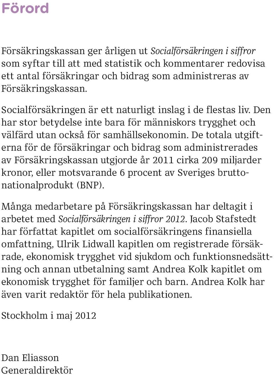 De totala utgifterna för de försäkringar och bidrag som administrerades av Försäk ringskassan utgjorde år cirka 29 miljarder kronor, eller motsvarande 6 procent av Sveriges bruttonationalprodukt