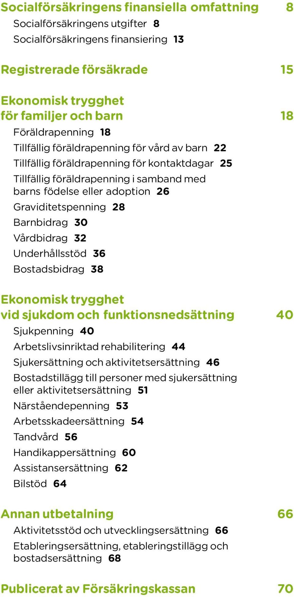 Barnbidrag 3 Vårdbidrag 32 Underhållsstöd 36 Bostadsbidrag 38 Ekonomisk trygghet vid sjukdom och funktionsnedsättning 4 Sjukpenning 4 Arbetslivsinriktad rehabilitering 44 Sjukersättning och