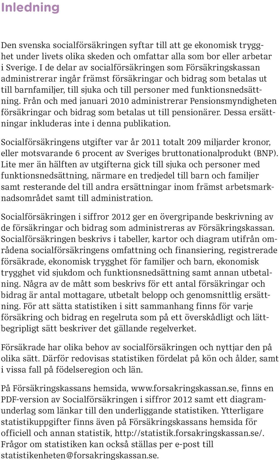 Från och med januari 21 administrerar Pensionsmyndigheten försäkringar och bidrag som betalas ut till pensionärer. Dessa ersättningar inkluderas inte i denna publikation.