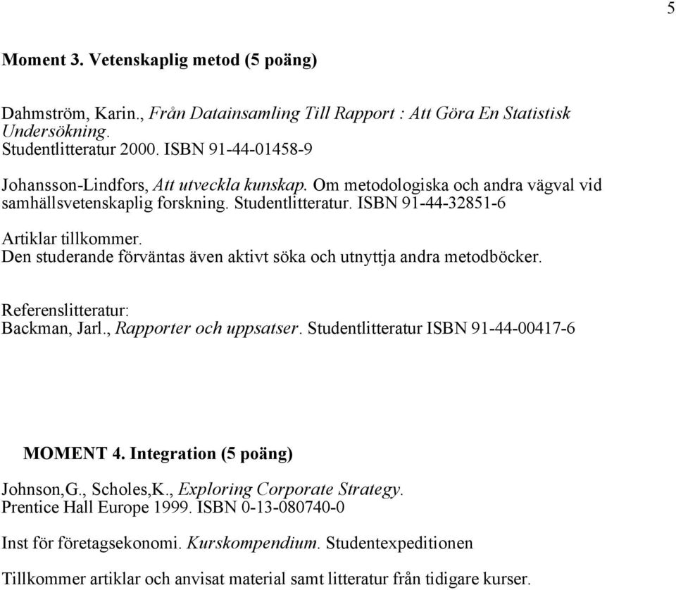 Den studerande förväntas även aktivt söka och utnyttja andra metodböcker. Referenslitteratur: Backman, Jarl., Rapporter och uppsatser. Studentlitteratur ISBN 91-44-00417-6 MOMENT 4.