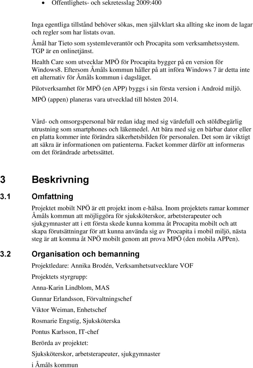Eftersom Åmåls kommun håller på att införa Windows 7 är detta inte ett alternativ för Åmåls kommun i dagsläget. Pilotverksamhet för MPÖ (en APP) byggs i sin första version i Android miljö.