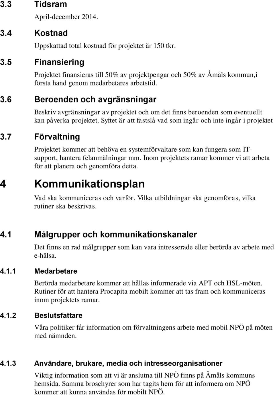7 Förvaltning Projektet kommer att behöva en systemförvaltare som kan fungera som ITsupport, hantera felanmälningar mm. Inom projektets ramar kommer vi att arbeta för att planera och genomföra detta.