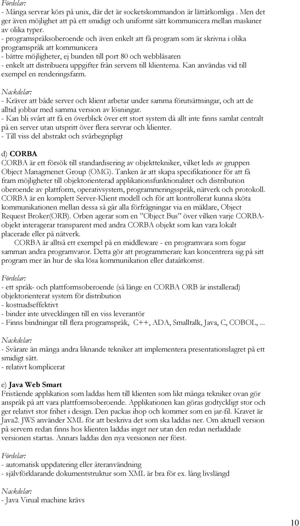 servern till klientern. Kn nvänds vid till exempel en renderingsfrm. Nckdelr: - Kräver tt både server och klient rbetr under smm förutsättningr, och tt de lltid jobbr med smm version v lösningr.