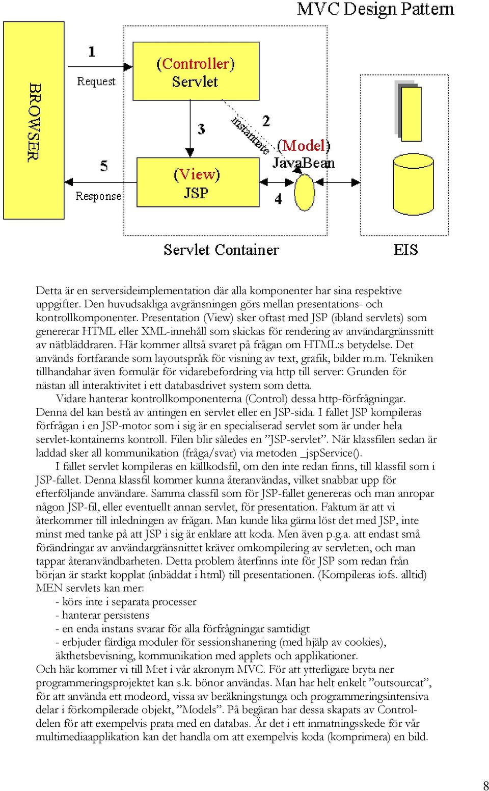 Här kommer lltså svret på frågn om HTML:s betydelse. Det nvänds fortfrnde som lyoutspråk för visning v text, grfik, bilder m.m. Tekniken tillhndhr även formulär för vidrebefordring vi http till server: Grunden för nästn ll interktivitet i ett dtbsdrivet system som dett.