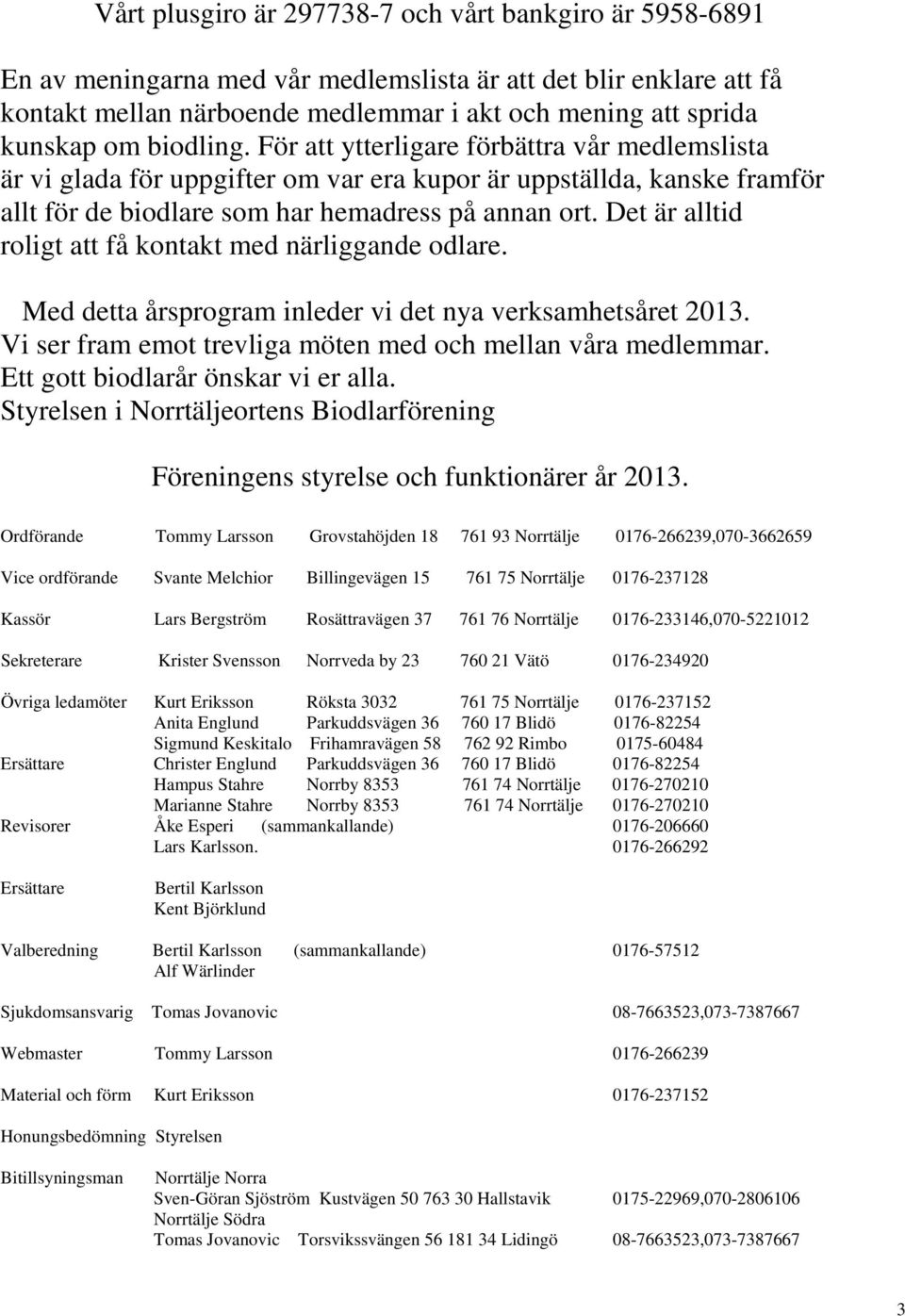 Det är alltid roligt att få kontakt med närliggande odlare. Med detta årsprogram inleder vi det nya verksamhetsåret 2013. Vi ser fram emot trevliga möten med och mellan våra medlemmar.