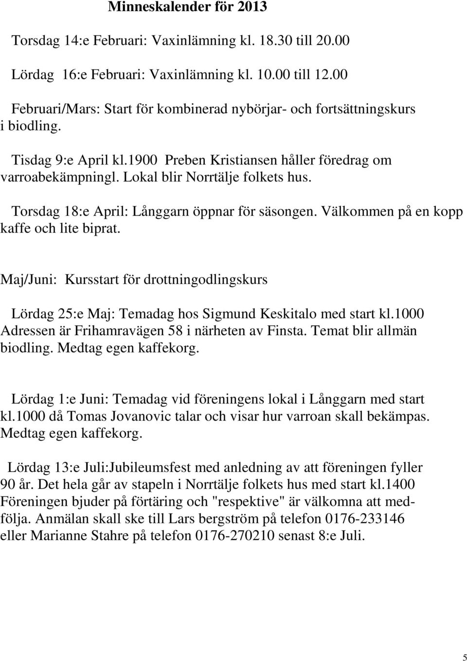 Torsdag 18:e April: Långgarn öppnar för säsongen. Välkommen på en kopp kaffe och lite biprat. Maj/Juni: Kursstart för drottningodlingskurs Lördag 25:e Maj: Temadag hos Sigmund Keskitalo med start kl.