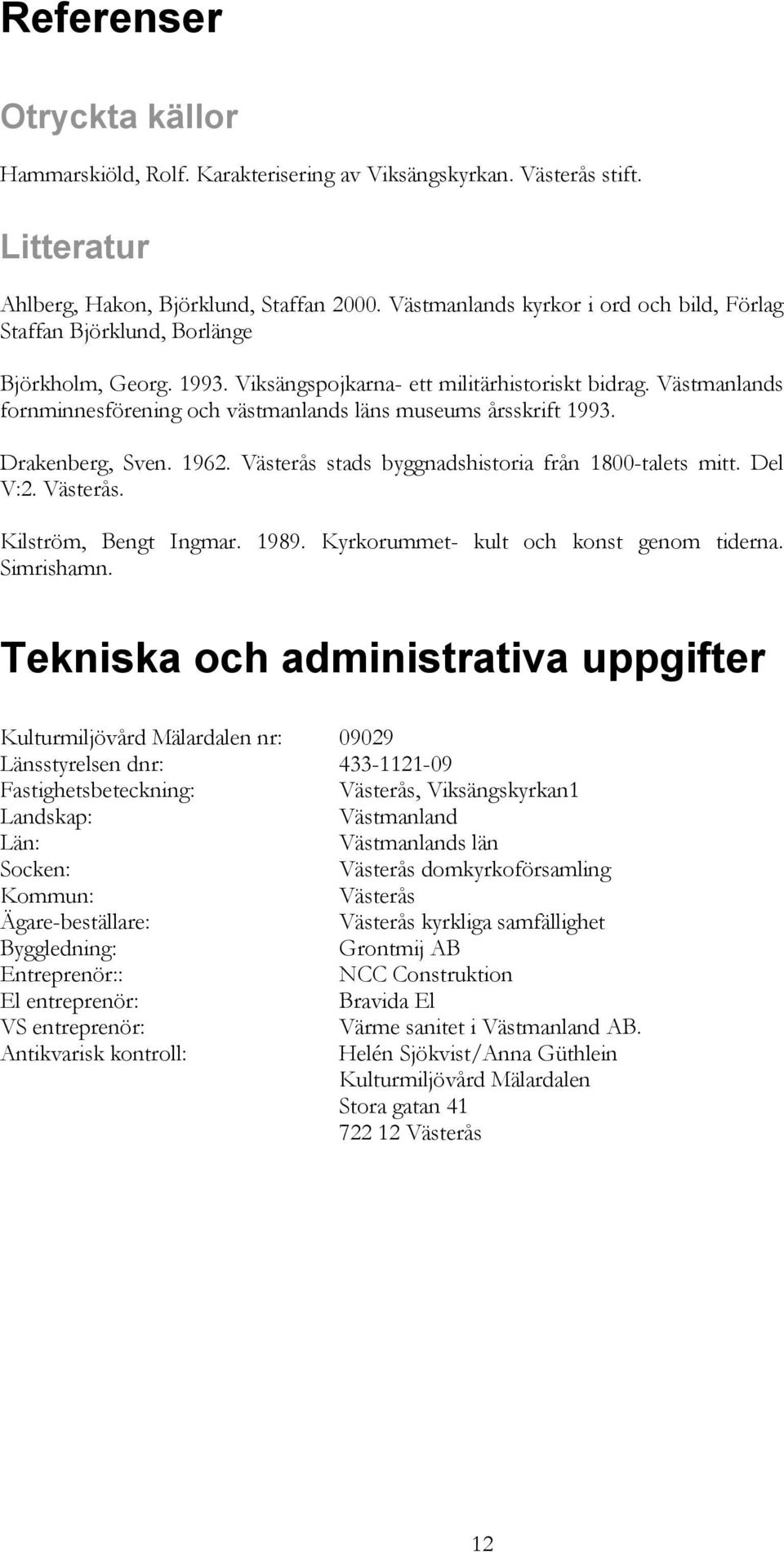 Västmanlands fornminnesförening och västmanlands läns museums årsskrift 1993. Drakenberg, Sven. 1962. Västerås stads byggnadshistoria från 1800-talets mitt. Del V:2. Västerås. Kilström, Bengt Ingmar.