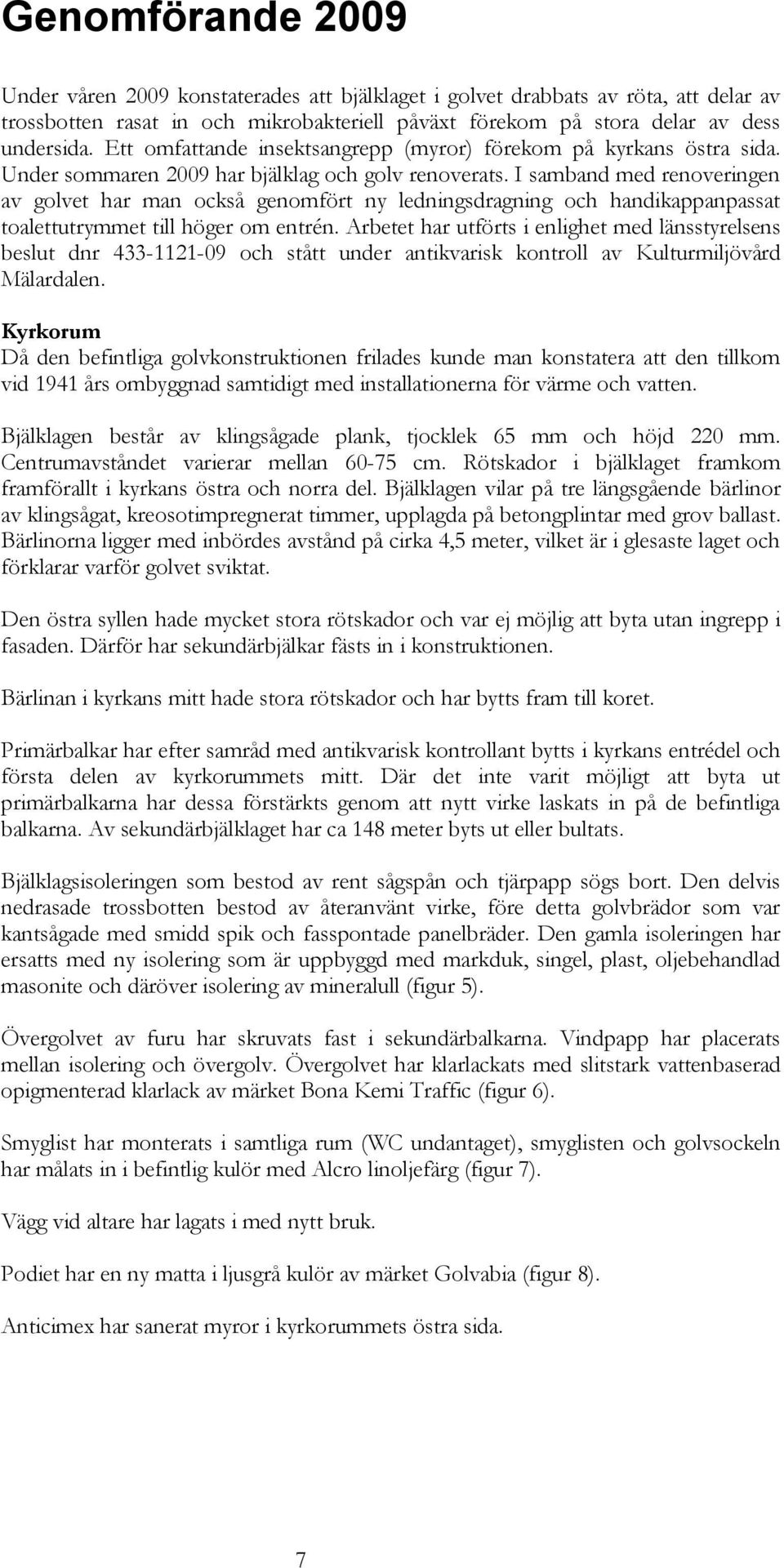 I samband med renoveringen av golvet har man också genomfört ny ledningsdragning och handikappanpassat toalettutrymmet till höger om entrén.