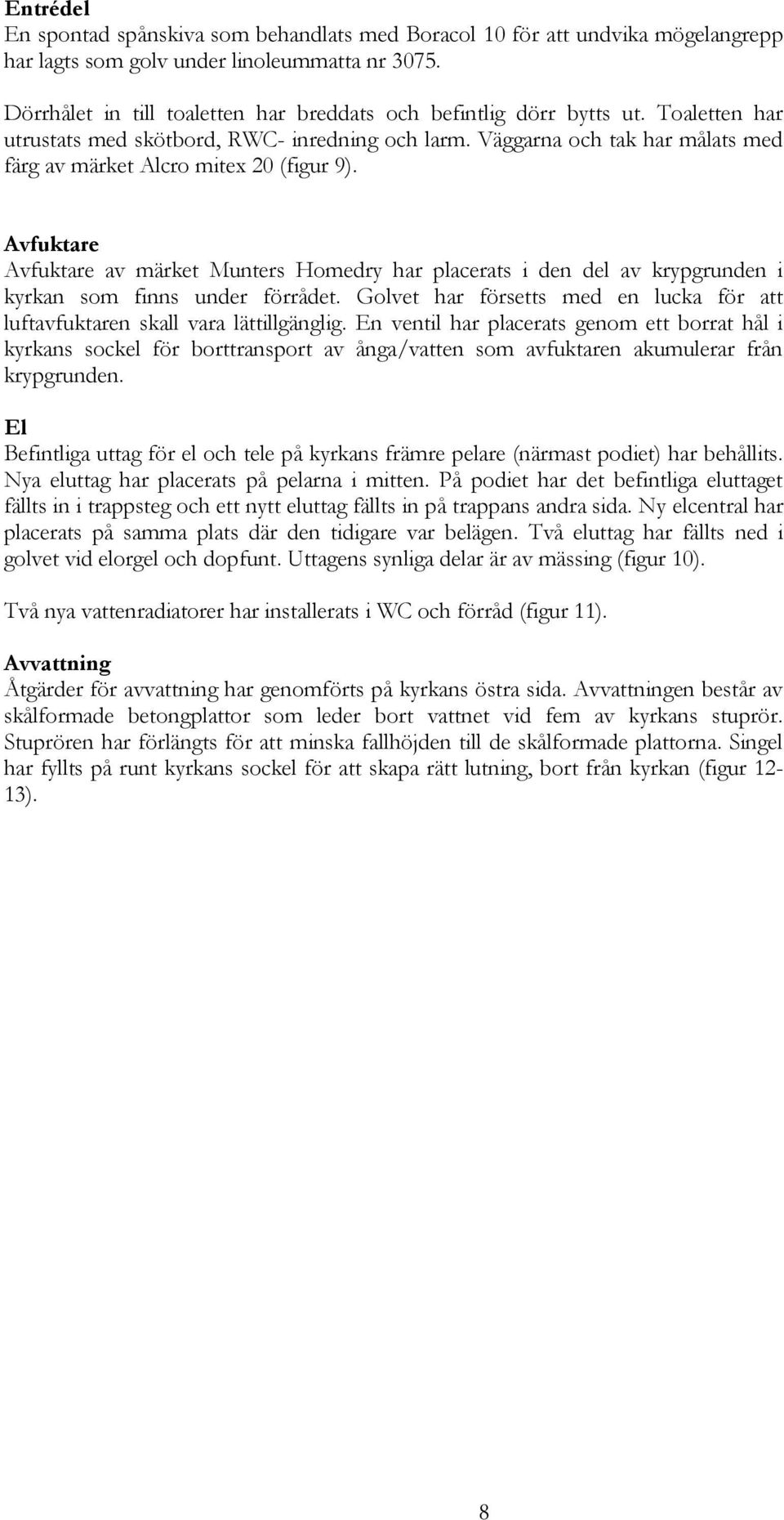 Väggarna och tak har målats med färg av märket Alcro mitex 20 (figur 9). Avfuktare Avfuktare av märket Munters Homedry har placerats i den del av krypgrunden i kyrkan som finns under förrådet.