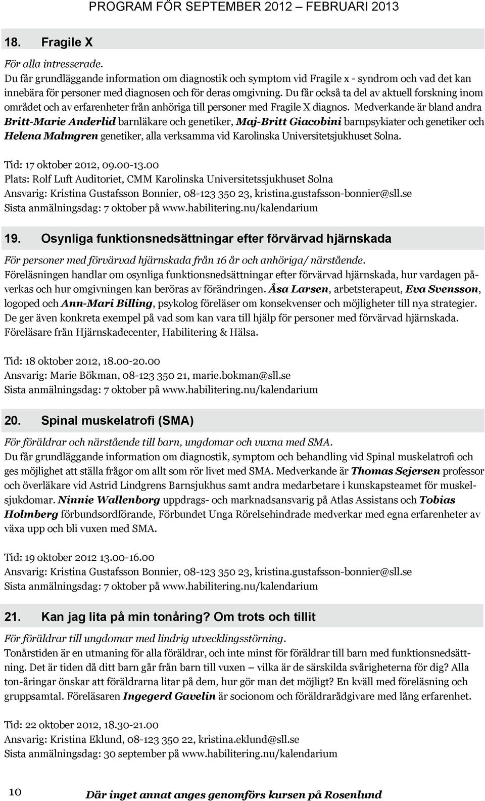 Medverkande är bland andra Britt-Marie Anderlid barnläkare och genetiker, Maj-Britt Giacobini barnpsykiater och genetiker och Helena Malmgren genetiker, alla verksamma vid Karolinska
