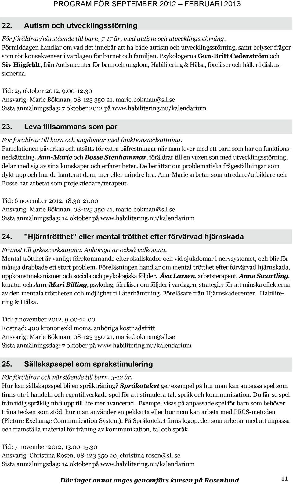 Psykologerna Gun-Britt Cederström och Siv Högfeldt, från Autismcenter för barn och ungdom, Habilitering & Hälsa, föreläser och håller i diskussionerna. Tid: 25 oktober 2012, 9.00-12.