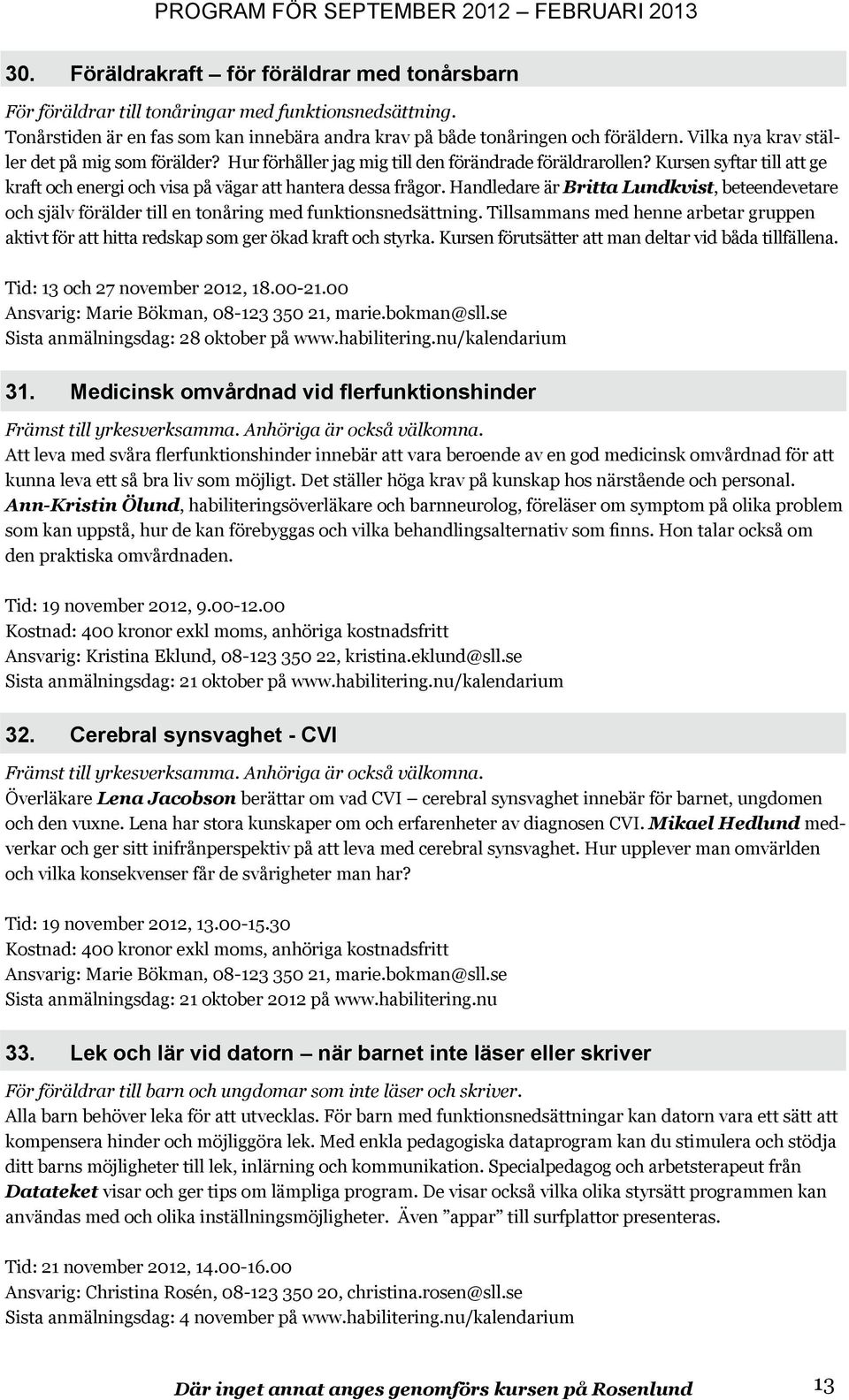 Handledare är Britta Lundkvist, beteendevetare och själv förälder till en tonåring med funktionsnedsättning.