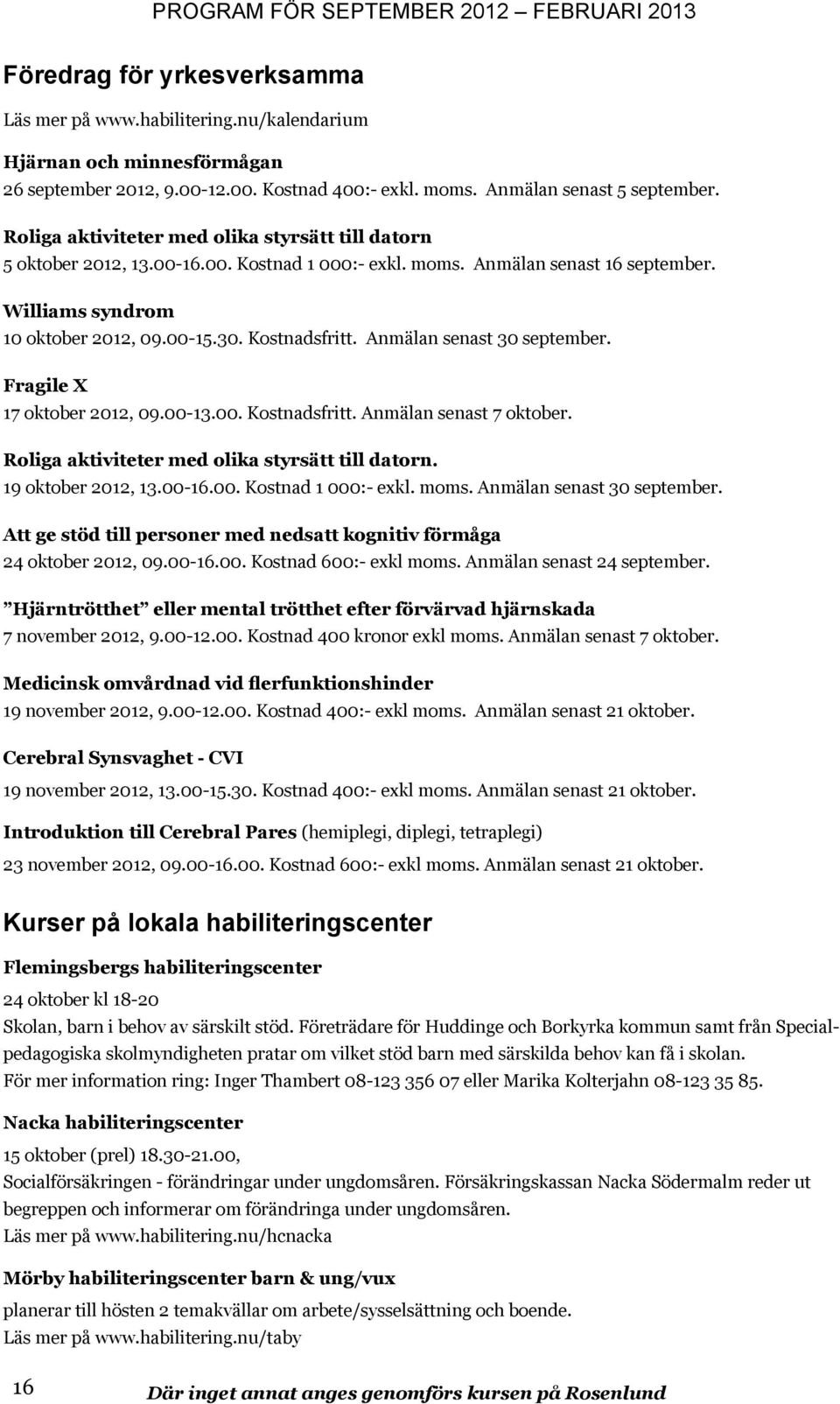 Anmälan senast 30 september. Fragile X 17 oktober 2012, 09.00-13.00. Kostnadsfritt. Anmälan senast 7 oktober. Roliga aktiviteter med olika styrsätt till datorn. 19 oktober 2012, 13.00-16.00. Kostnad 1 000:- exkl.