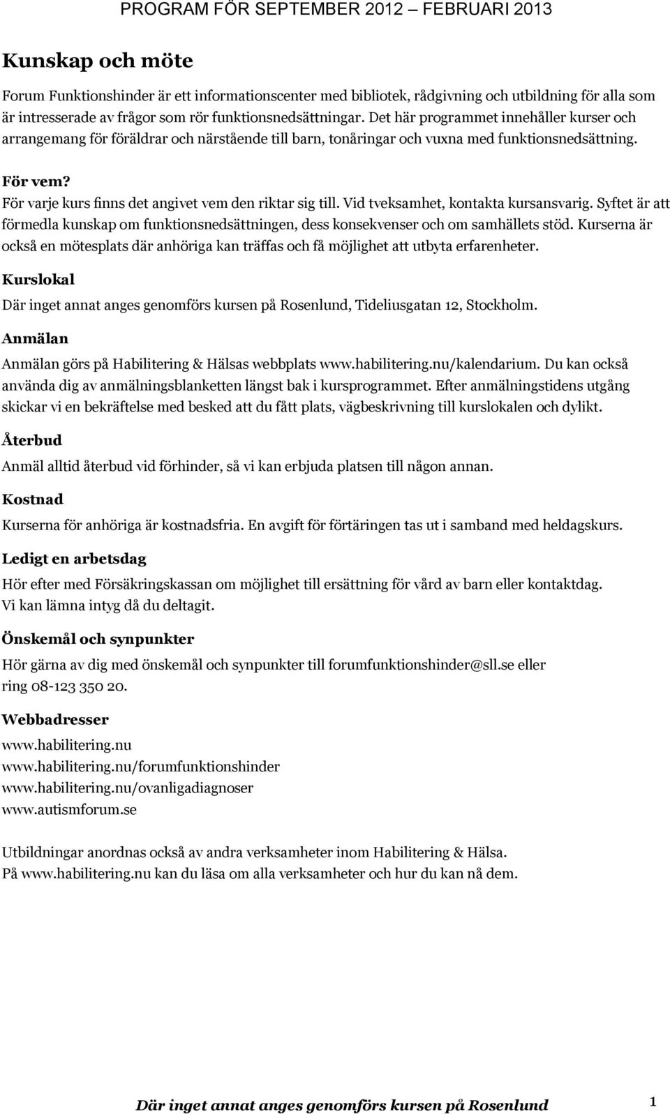 För varje kurs finns det angivet vem den riktar sig till. Vid tveksamhet, kontakta kursansvarig. Syftet är att förmedla kunskap om funktionsnedsättningen, dess konsekvenser och om samhällets stöd.