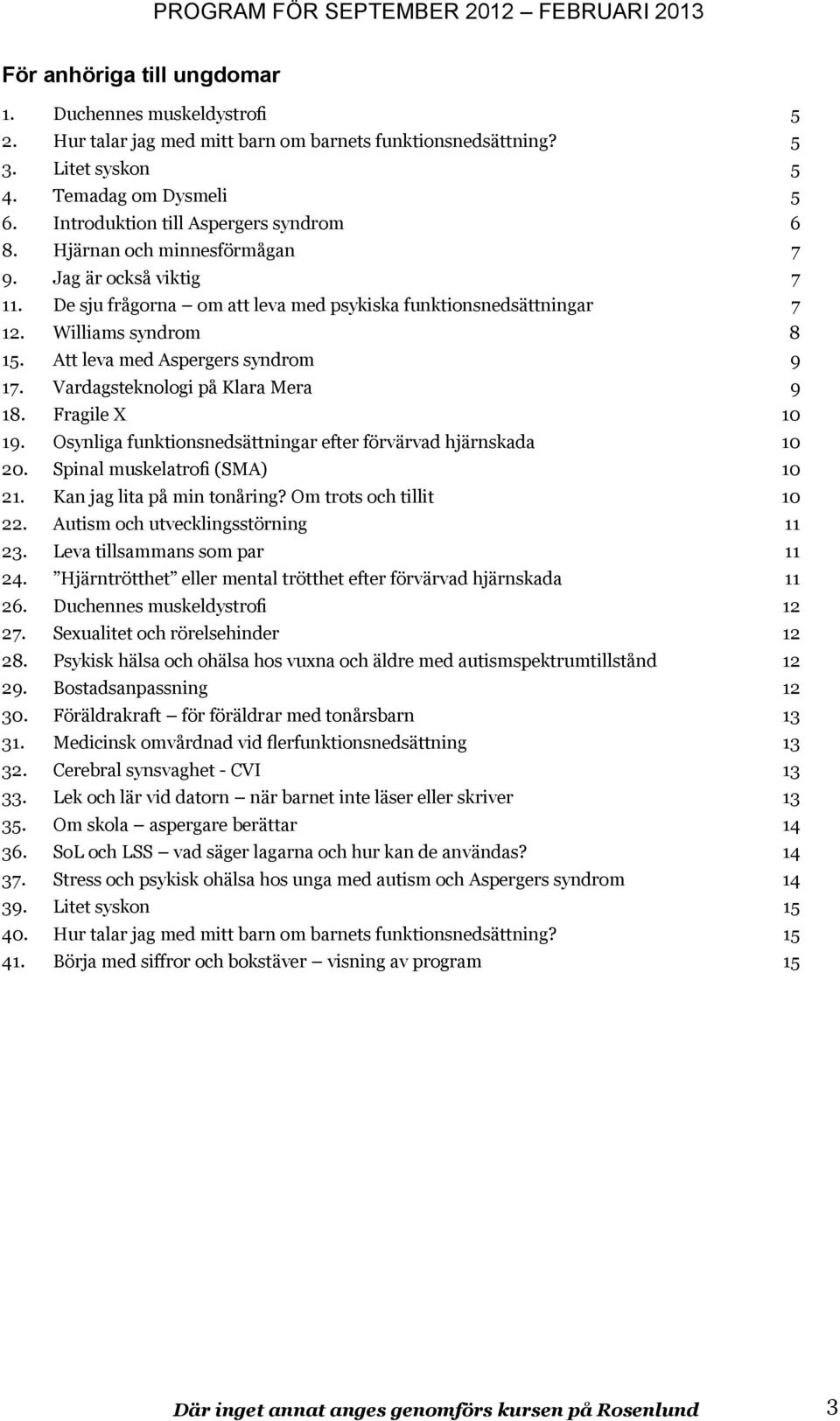 Att leva med Aspergers syndrom 9 17. Vardagsteknologi på Klara Mera 9 18. Fragile X 10 19. Osynliga funktionsnedsättningar efter förvärvad hjärnskada 10 20. Spinal muskelatrofi (SMA) 10 21.