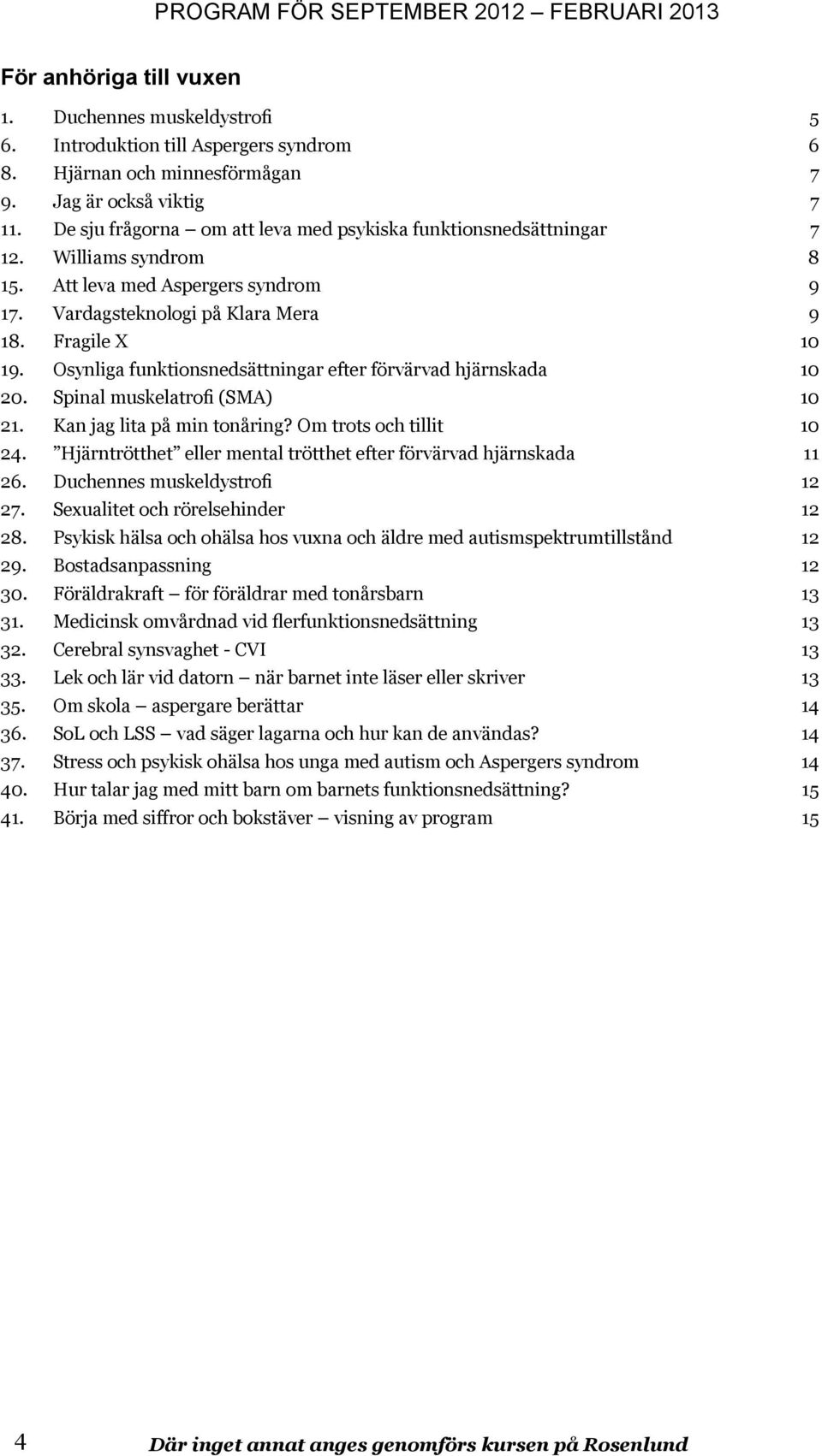 Osynliga funktionsnedsättningar efter förvärvad hjärnskada 10 20. Spinal muskelatrofi (SMA) 10 21. Kan jag lita på min tonåring? Om trots och tillit 10 24.