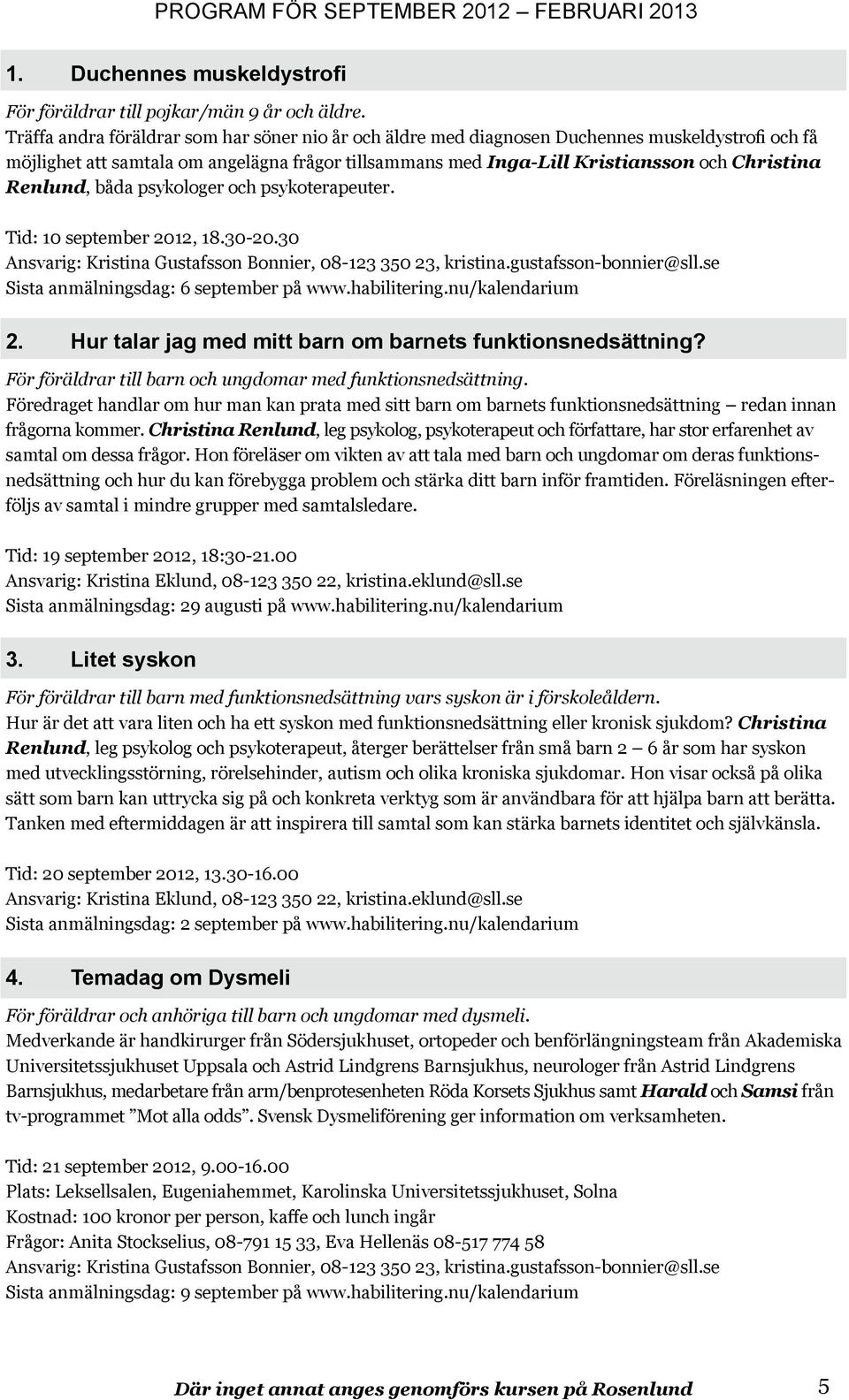 Renlund, båda psykologer och psykoterapeuter. Tid: 10 september 2012, 18.30-20.30 Ansvarig: Kristina Gustafsson Bonnier, 08-123 350 23, kristina.gustafsson-bonnier@sll.