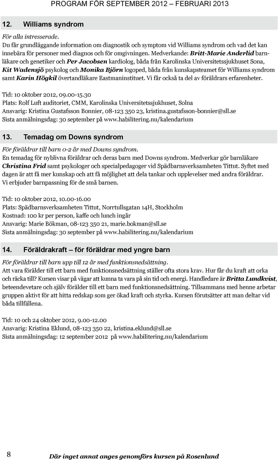 kunskapsteamet för Williams syndrom samt Karin Högkil övertandläkare Eastmaninstituet. Vi får också ta del av föräldrars erfarenheter. Tid: 10 oktober 2012, 09.00-15.