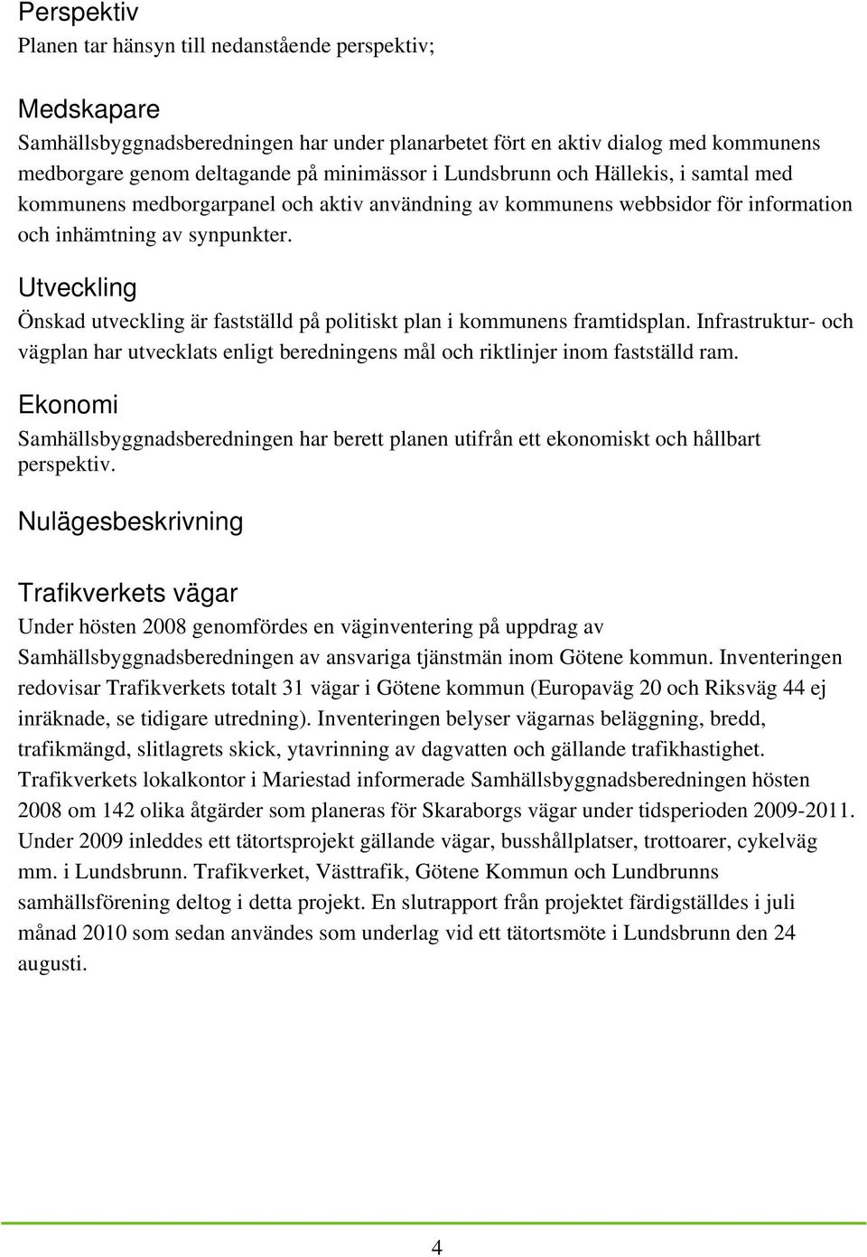 Utveckling Önskad utveckling är fastställd på politiskt plan i kommunens framtidsplan. Infrastruktur- och vägplan har utvecklats enligt beredningens mål och riktlinjer inom fastställd ram.